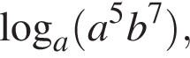  ло­га­рифм по ос­но­ва­нию a левая круг­лая скоб­ка a в сте­пе­ни левая круг­лая скоб­ка 5 пра­вая круг­лая скоб­ка b в сте­пе­ни левая круг­лая скоб­ка 7 пра­вая круг­лая скоб­ка пра­вая круг­лая скоб­ка ,