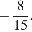  минус дробь: чис­ли­тель: 8, зна­ме­на­тель: 15 конец дроби . 