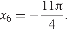 x_6= минус дробь: чис­ли­тель: 11 Пи , зна­ме­на­тель: 4 конец дроби . 