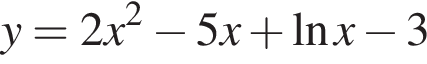 y=2x в квад­ра­те минус 5x плюс на­ту­раль­ный ло­га­рифм x минус 3