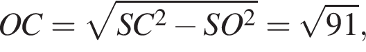 OC= ко­рень из: на­ча­ло ар­гу­мен­та: SC в квад­ра­те минус SO в квад­ра­те конец ар­гу­мен­та = ко­рень из: на­ча­ло ар­гу­мен­та: 91 конец ар­гу­мен­та ,