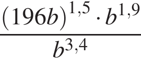  дробь: чис­ли­тель: левая круг­лая скоб­ка 196b пра­вая круг­лая скоб­ка в сте­пе­ни левая круг­лая скоб­ка 1,5 пра­вая круг­лая скоб­ка умно­жить на b в сте­пе­ни левая круг­лая скоб­ка 1,9 пра­вая круг­лая скоб­ка , зна­ме­на­тель: b в сте­пе­ни левая круг­лая скоб­ка 3,4 пра­вая круг­лая скоб­ка конец дроби 