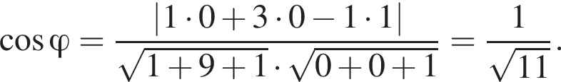  ко­си­нус \varphi = дробь: чис­ли­тель: \left| 1 умно­жить на 0 плюс 3 умно­жить на 0 минус 1 умно­жить на 1 |, зна­ме­на­тель: ко­рень из: на­ча­ло ар­гу­мен­та: 1 плюс 9 плюс 1 конец ар­гу­мен­та умно­жить на ко­рень из: на­ча­ло ар­гу­мен­та: 0 плюс 0 плюс 1 конец ар­гу­мен­та конец дроби = дробь: чис­ли­тель: 1, зна­ме­на­тель: ко­рень из: на­ча­ло ар­гу­мен­та: 11 конец ар­гу­мен­та конец дроби . 