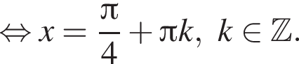  рав­но­силь­но x= дробь: чис­ли­тель: Пи , зна­ме­на­тель: 4 конец дроби плюс Пи k,k при­над­ле­жит Z . 