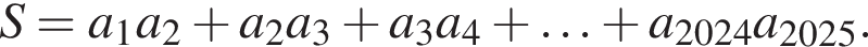 S = a_1a_2 плюс a_2a_3 плюс a_3a_4 плюс \ldots плюс a_2024a_2025.