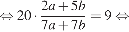 равносильно 20 умножить на дробь: числитель: 2a плюс 5b, знаменатель: 7a плюс 7b конец дроби =9 равносильно