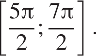  левая квад­рат­ная скоб­ка дробь: чис­ли­тель: 5 Пи , зна­ме­на­тель: 2 конец дроби ; дробь: чис­ли­тель: 7 Пи , зна­ме­на­тель: 2 конец дроби пра­вая квад­рат­ная скоб­ка . 