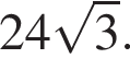 24 ко­рень из 3 .