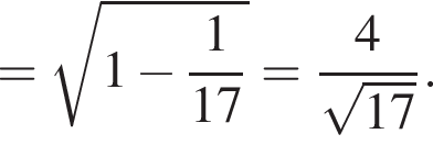 = корень из: начало аргумента: 1 минус дробь: числитель: 1, знаменатель: 17 конец дроби конец аргумента = дробь: числитель: 4, знаменатель: корень из: начало аргумента: 17 конец аргумента конец дроби .