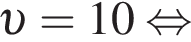  v = 10 рав­но­силь­но 