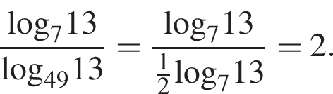  дробь: чис­ли­тель: \log _713, зна­ме­на­тель: \log _4913 конец дроби = дробь: чис­ли­тель: \log _713, зна­ме­на­тель: дробь: чис­ли­тель: 1, зна­ме­на­тель: 2 конец дроби \log _713 конец дроби =2. 
