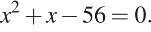 x в квад­ра­те плюс x минус 56=0.