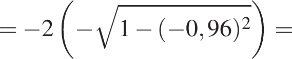 = минус 2 левая круг­лая скоб­ка минус ко­рень из: на­ча­ло ар­гу­мен­та: 1 минус левая круг­лая скоб­ка минус 0,96 пра­вая круг­лая скоб­ка в квад­ра­те конец ар­гу­мен­та пра­вая круг­лая скоб­ка =