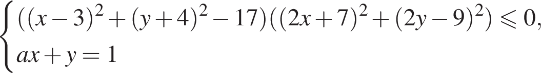  си­сте­ма вы­ра­же­ний левая круг­лая скоб­ка левая круг­лая скоб­ка x минус 3 пра­вая круг­лая скоб­ка в квад­ра­те плюс левая круг­лая скоб­ка y плюс 4 пра­вая круг­лая скоб­ка в квад­ра­те минус 17 пра­вая круг­лая скоб­ка левая круг­лая скоб­ка левая круг­лая скоб­ка 2x плюс 7 пра­вая круг­лая скоб­ка в квад­ра­те плюс левая круг­лая скоб­ка 2y минус 9 пра­вая круг­лая скоб­ка в квад­ра­те пра­вая круг­лая скоб­ка \leqslant0,ax плюс y=1 конец си­сте­мы . 