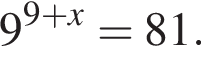 9 в сте­пе­ни левая круг­лая скоб­ка 9 плюс x пра­вая круг­лая скоб­ка =81.