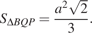 S_\Delta BQP= дробь: чис­ли­тель: a в квад­ра­те ко­рень из: на­ча­ло ар­гу­мен­та: 2 конец ар­гу­мен­та , зна­ме­на­тель: 3 конец дроби . 