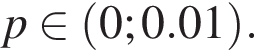p принадлежит левая круглая скобка 0;0.01 правая круглая скобка .