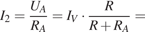 I_2= дробь: чис­ли­тель: U_A, зна­ме­на­тель: R_A конец дроби =I_V умно­жить на дробь: чис­ли­тель: R, зна­ме­на­тель: R плюс R_A конец дроби = 
