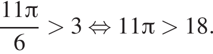  дробь: чис­ли­тель: 11 Пи , зна­ме­на­тель: 6 конец дроби боль­ше 3 рав­но­силь­но 11 Пи боль­ше 18. 