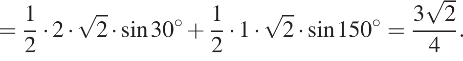 = дробь: числитель: 1, знаменатель: 2 конец дроби умножить на 2 умножить на корень из: начало аргумента: 2 конец аргумента умножить на синус 30 градусов плюс дробь: числитель: 1, знаменатель: 2 конец дроби умножить на 1 умножить на корень из: начало аргумента: 2 конец аргумента умножить на синус 150 градусов = дробь: числитель: 3 корень из: начало аргумента: 2 конец аргумента , знаменатель: 4 конец дроби .