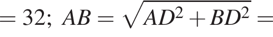 =32;AB= ко­рень из: на­ча­ло ар­гу­мен­та: AD конец ар­гу­мен­та в квад­ра­те плюс BD в квад­ра­те =