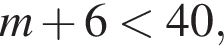 m плюс 6 мень­ше 40,