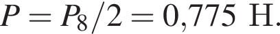 P=P_8/2 = 0,775Н.