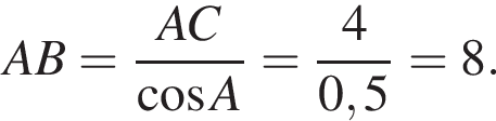 AB = AC \over ко­си­нус A = 4 \over 0,5 = 8.