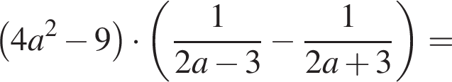  левая круг­лая скоб­ка 4a в квад­ра­те минус 9 пра­вая круг­лая скоб­ка умно­жить на левая круг­лая скоб­ка дробь: чис­ли­тель: 1, зна­ме­на­тель: 2a минус 3 конец дроби минус дробь: чис­ли­тель: 1, зна­ме­на­тель: 2a плюс 3 конец дроби пра­вая круг­лая скоб­ка = 