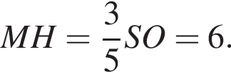 \quad MH= дробь: чис­ли­тель: 3, зна­ме­на­тель: 5 конец дроби SO=6.