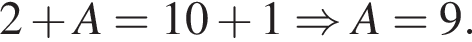 2 плюс A=10 плюс 1\Rightarrow A=9.