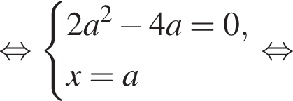 равносильно система выражений 2a в квадрате минус 4a=0, x=a конец системы . равносильно