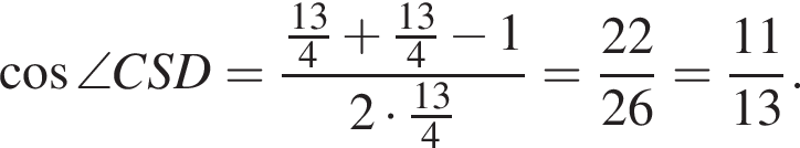  ко­си­нус \angle CSD= дробь: чис­ли­тель: дробь: чис­ли­тель: 13, зна­ме­на­тель: 4 конец дроби плюс дробь: чис­ли­тель: 13, зна­ме­на­тель: 4 конец дроби минус 1, зна­ме­на­тель: 2 умно­жить на дробь: чис­ли­тель: 13, зна­ме­на­тель: 4 конец дроби конец дроби = дробь: чис­ли­тель: 22, зна­ме­на­тель: 26 конец дроби = дробь: чис­ли­тель: 11, зна­ме­на­тель: 13 конец дроби . 