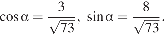 косинус альфа = дробь: числитель: 3, знаменатель: корень из: начало аргумента: 73 конец аргумента конец дроби , синус альфа = дробь: числитель: 8, знаменатель: корень из: начало аргумента: 73 конец аргумента конец дроби .