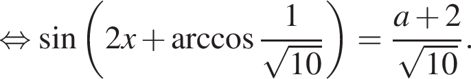 равносильно синус левая круглая скобка 2x плюс арккосинус дробь: числитель: 1, знаменатель: корень из: начало аргумента: 10 конец аргумента конец дроби правая круглая скобка = дробь: числитель: a плюс 2, знаменатель: корень из: начало аргумента: 10 конец аргумента конец дроби .