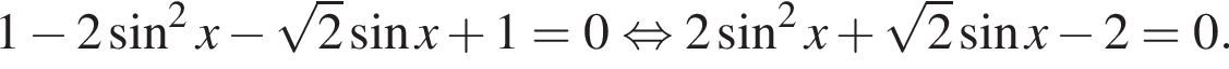 1 минус 2 синус в квадрате x минус корень из: начало аргумента: 2 конец аргумента синус x плюс 1 = 0 равносильно 2 синус в квадрате x плюс корень из: начало аргумента: 2 конец аргумента синус x минус 2 = 0.
