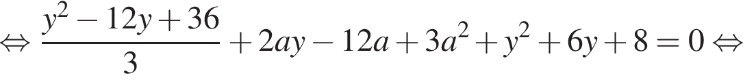  рав­но­силь­но дробь: чис­ли­тель: y в квад­ра­те минус 12y плюс 36, зна­ме­на­тель: 3 конец дроби плюс 2ay минус 12a плюс 3a в квад­ра­те плюс y в квад­ра­те плюс 6y плюс 8=0 рав­но­силь­но 