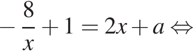  минус дробь: чис­ли­тель: 8, зна­ме­на­тель: x конец дроби плюс 1=2x плюс a рав­но­силь­но 