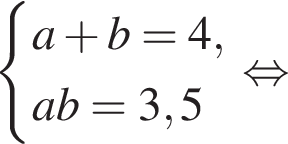  си­сте­ма вы­ра­же­ний a плюс b = 4, ab = 3,5 конец си­сте­мы . рав­но­силь­но 
