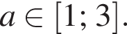 a принадлежит левая квадратная скобка 1; 3 правая квадратная скобка .