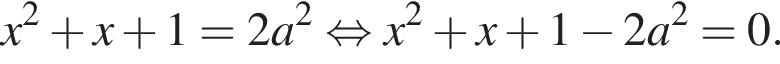 x в квад­ра­те плюс x плюс 1=2a в квад­ра­те рав­но­силь­но x в квад­ра­те плюс x плюс 1 минус 2a в квад­ра­те =0.