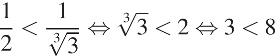  дробь: чис­ли­тель: 1, зна­ме­на­тель: 2 конец дроби мень­ше дробь: чис­ли­тель: 1, зна­ме­на­тель: ко­рень 3 сте­пе­ни из: на­ча­ло ар­гу­мен­та: 3 конец ар­гу­мен­та конец дроби рав­но­силь­но ко­рень 3 сте­пе­ни из: на­ча­ло ар­гу­мен­та: 3 конец ар­гу­мен­та мень­ше 2 рав­но­силь­но 3 мень­ше 8 