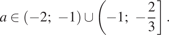 a принадлежит левая круглая скобка минус 2; минус 1 правая круглая скобка \cup левая круглая скобка минус 1; минус дробь: числитель: 2, знаменатель: 3 конец дроби правая квадратная скобка .