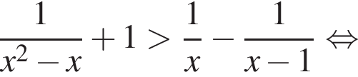  дробь: чис­ли­тель: 1, зна­ме­на­тель: x в квад­ра­те минус x конец дроби плюс 1 боль­ше дробь: чис­ли­тель: 1, зна­ме­на­тель: x конец дроби минус дробь: чис­ли­тель: 1, зна­ме­на­тель: x минус 1 конец дроби рав­но­силь­но 