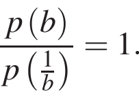 дробь: числитель: p левая круглая скобка b правая круглая скобка , знаменатель: p левая круглая скобка дробь: числитель: 1, знаменатель: b конец дроби правая круглая скобка конец дроби =1.