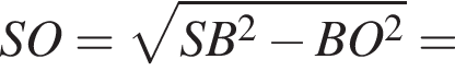  SO = ко­рень из: на­ча­ло ар­гу­мен­та: SB в квад­ра­те минус BO в квад­ра­те конец ар­гу­мен­та =