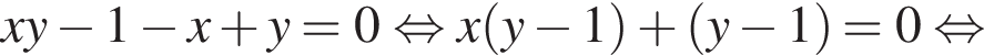 xy минус 1 минус x плюс y = 0 рав­но­силь­но x левая круг­лая скоб­ка y минус 1 пра­вая круг­лая скоб­ка плюс левая круг­лая скоб­ка y минус 1 пра­вая круг­лая скоб­ка = 0 рав­но­силь­но 