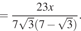 = дробь: числитель: 23x, знаменатель: 7 корень из: начало аргумента: 3 конец аргумента левая круглая скобка 7 минус корень из: начало аргумента: 3 конец аргумента правая круглая скобка конец дроби .