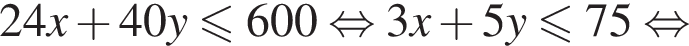 24x плюс 40y\leqslant600 рав­но­силь­но 3x плюс 5y мень­ше или равно 75 рав­но­силь­но 