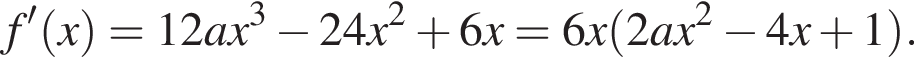 f' левая круглая скобка x правая круглая скобка =12ax в кубе минус 24x в квадрате плюс 6x = 6x левая круглая скобка 2ax в квадрате минус 4x плюс 1 правая круглая скобка .